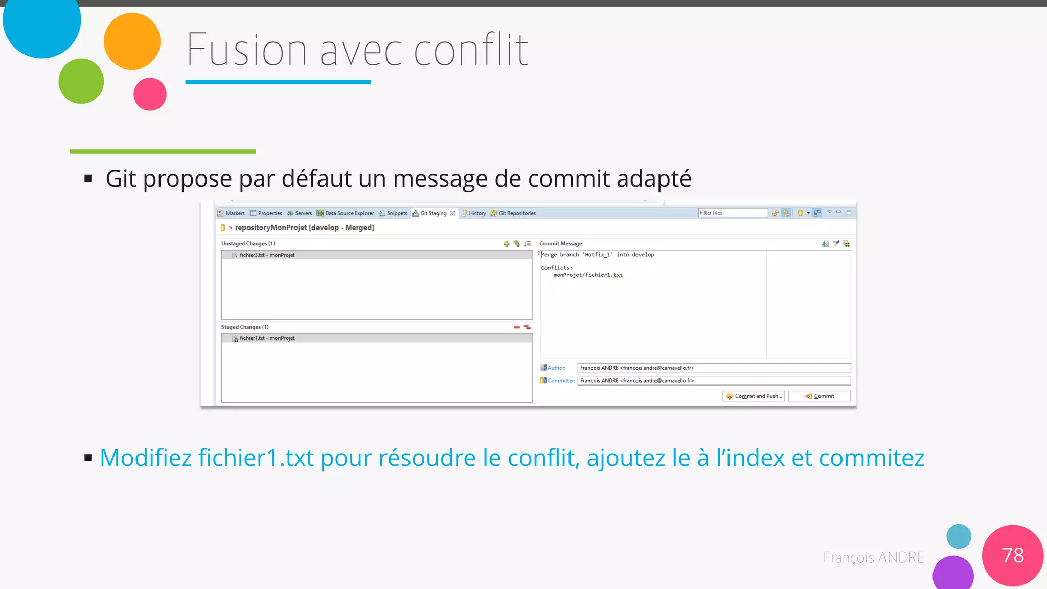  Git propose par défaut un message de commit adapté
 Modifiez fichier1.txt pour résoudre le conflit, ajoutez le à l’index et commitez
78
 