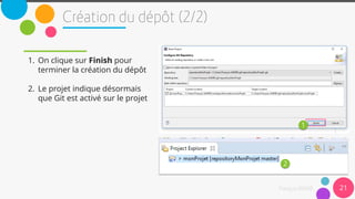 21
1. On clique sur Finish pour
terminer la création du dépôt
2. Le projet indique désormais
que Git est activé sur le projet
1
2
 
