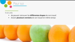 5
Il est utile
 de pouvoir retrouver les différentes étapes de son travail
 d'avoir plusieurs versions de son travail en même temps
 