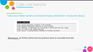 Créez de la même manière une branche feature_MaFonction et basculez dessus
Remarque : le fichier fichier3.txt est présent dans la nouvelle branche
65
 