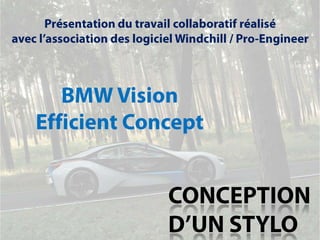 Présentation du travail collaboratif réalisé  avec l’association des logiciel Windchill / Pro-Engineer BMW Vision Efficient Concept CONCEPTION D’UN STYLO 