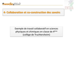 4- Collaboration et co-construction des savoirs




         Exemple de travail collaboratif en sciences
          physiques et chimiques en classe de 4ème
                (collège de Truchtersheim)
 