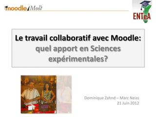 Le travail collaboratif avec Moodle:
      quel apport en Sciences
          expérimentales?



                   Dominique Zahnd – Marc Neiss
                                   21 Juin 2012
 