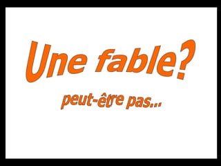 Diaporama PPS réalisé pour http://www.diaporamas-a-la-con.com Une fable? peut-être pas... 