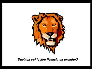 Devinez qui le lion licencia en premier? 