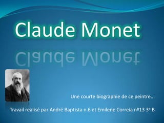Claude Monet Une courte biographie de ce peintre... Travail realisé par André Baptista n.6 et EmileneCorreia nº13 3e B 