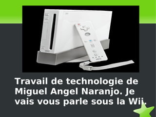 Travail de technologie de
Miguel Angel Naranjo. Je
vais vous parle sous la Wii.
 

 

 