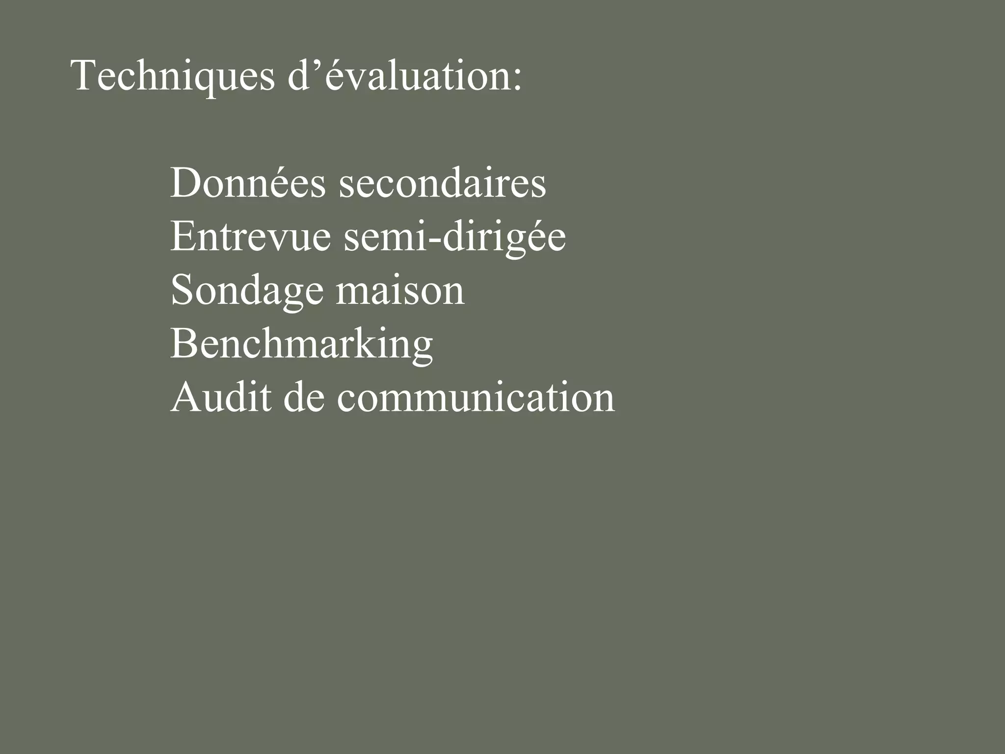 Techniques d’évaluation:

     Données secondaires
     Entrevue semi-dirigée
     Sondage maison
     Benchmarking
     Audit de communication
 