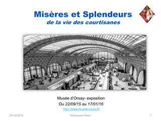 Misères et Splendeurs
de la vie des courtisanes
Musée d’Orsay- exposition
Du 22/09/15 au 17/01/16
01/12/2015 1Dubuisson Hàna
http://www.musee-orsay.fr/
 