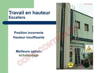  Position incorrecte
 Hauteur insuffisante
 Meilleure option:
échafaudage
Travail en hauteur
Escaliers
 