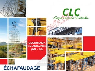 SEGURANÇA
EM ANDAIMES
(NR – 18)
ÉCHAFAUDAGE
 