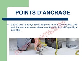  C'est là que l'employé fixe la longe ou la corde de sécurité. Cela
peut être une structure existante ou même un dispositif spécifique
à cet effet.
POINTS D'ANCRAGE
 