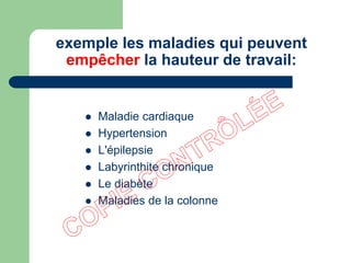 exemple les maladies qui peuvent
empêcher la hauteur de travail:
 Maladie cardiaque
 Hypertension
 L'épilepsie
 Labyrinthite chronique
 Le diabète
 Maladies de la colonne
 