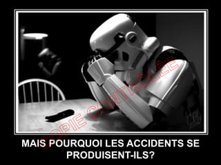 MAIS POURQUOI LES ACCIDENTS SE
PRODUISENT-ILS?
 