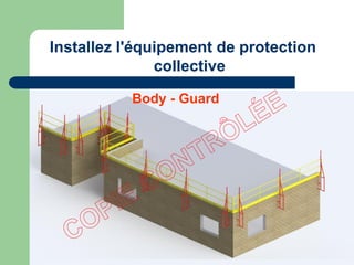 Installez l'équipement de protection
collective
Body - Guard
 