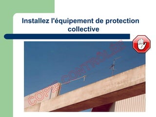Installez l'équipement de protection
collective
 