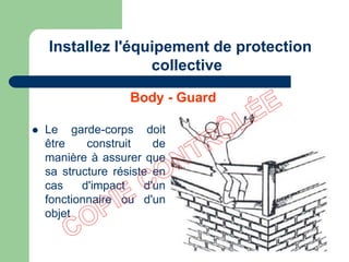  Le garde-corps doit
être construit de
manière à assurer que
sa structure résiste en
cas d'impact d'un
fonctionnaire ou d'un
objet
Installez l'équipement de protection
collective
Body - Guard
 