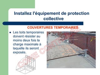 Les toits temporaires
doivent résister au
moins deux fois la
charge maximale à
laquelle ils seront
exposés.
COUVERTURES TEMPORAIRES
Installez l'équipement de protection
collective
 