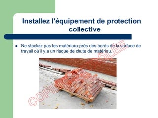  Ne stockez pas les matériaux près des bords de la surface de
travail où il y a un risque de chute de matériau.
Installez l'équipement de protection
collective
 
