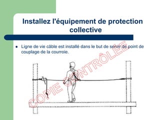  Ligne de vie câble est installé dans le but de servir de point de
couplage de la courroie.
Installez l'équipement de protection
collective
 