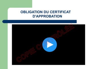 OBLIGATION DU CERTIFICAT
D'APPROBATION
 