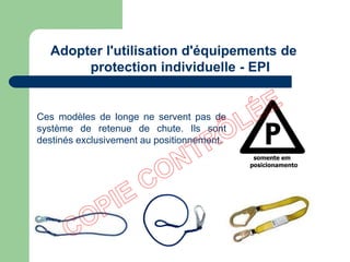 Ces modèles de longe ne servent pas de
système de retenue de chute. Ils sont
destinés exclusivement au positionnement.
Adopter l'utilisation d'équipements de
protection individuelle - EPI
 
