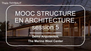 MOOC STRUCTURE
EN ARCHITECTURE,
session 5
Demo Arquitectos,
The Merino Wool Center
Thaïs THYBAUT
 