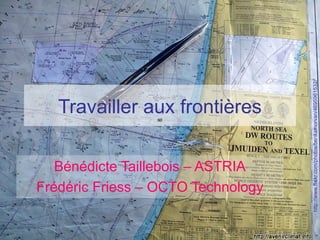 http://www.flickr.com/photos/benkamorvan/4695961532/
   Travailler aux frontières

   Bénédicte Taillebois – ASTRIA
Frédéric Friess – OCTO Technology
 