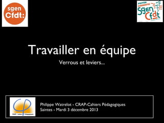 Travailler en équipe
Verrous et leviers...

Philippe Watrelot - CRAP-Cahiers Pédagogiques
Saintes - Mardi 3 décembre 2013

 