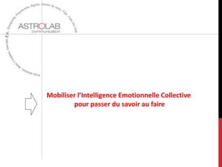 Mobiliser l’Intelligence Emotionnelle Collective
        pour passer du savoir au faire
 