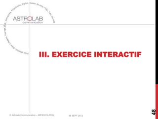 III. EXERCICE INTERACTIF




                                                          48
© Astrolab Communication - JBP/EH/CL/RDQ   06 SEPT 2012
 