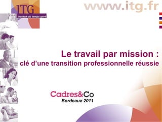 Le travail par mission :
clé d’une transition professionnelle réussie



           Salon Cadres&Co
             Bordeaux 2011
 