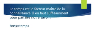 Le temps est le facteur maître de la
connaissance. Il en faut suffisamment
pour parfaire notre savoir.
boss=temps
 