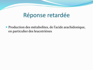 Réponse retardée
 Production des métabolites, de l’acide arachidonique,
en particulier des leucotriènes
 