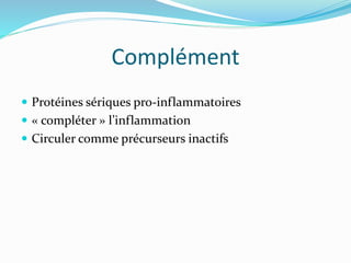 Complément
 Protéines sériques pro-inflammatoires
 « compléter » l’inflammation
 Circuler comme précurseurs inactifs
 
