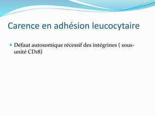 Carence en adhésion leucocytaire
 Défaut autosomique récessif des intégrines ( sous-
unité CD18)
 