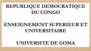 REPUBLIQUE DEMOCRATIQUE
DU CONGO
ENSEIGNEMENT SUPERIEUR ET
UNIVERSITAIRE
UNIVERSITE DE GOMA
 