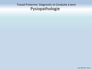 Pysiopathologie
Travail Preterme: Diagnostic et Conduite à tenir
Axler JEAN PAUL, Interne
 
