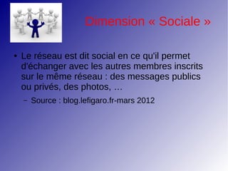 Dimension « Sociale »

●   Le réseau est dit social en ce qu'il permet
    d'échanger avec les autres membres inscrits
   ...