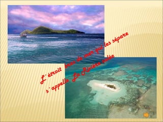 L´étroit  bras de mer qui les sépare s´appelle  La Rivière salée 