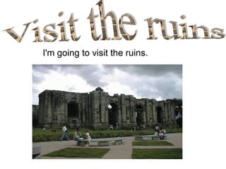 [object Object],Visit the ruins 