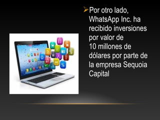 Por otro lado,
WhatsApp Inc. ha
recibido inversiones
por valor de
10 millones de
dólares por parte de
la empresa Sequoia
Capital
 