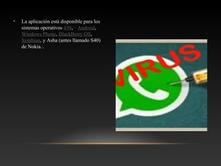 • La aplicación está disponible para los
sistemas operativos iOS,1 2
Android,
Windows Phone, BlackBerry OS,
Symbian, y Asha (antes llamado S40)
de Nokia.3
.
 