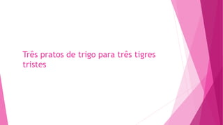 Três pratos de trigo para três tigres
tristes
 