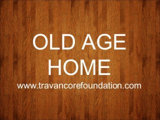 OLD AGE
HOME
www.travancorefoundation.com
 