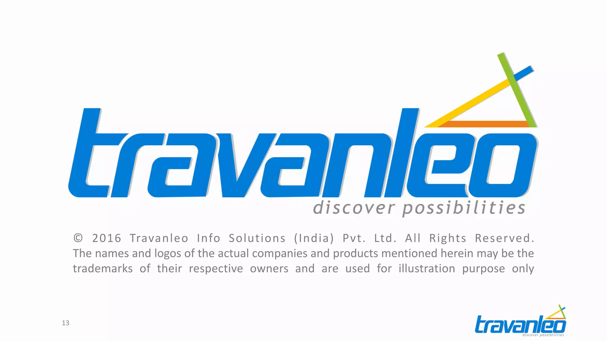 © 2016 Travanleo Info Solutions (India) Pvt. Ltd. All Rights Reserved.
The names and logos of the actual companies and products mentioned herein may be the
trademarks of their respective owners and are used for illustration purpose only
13
 