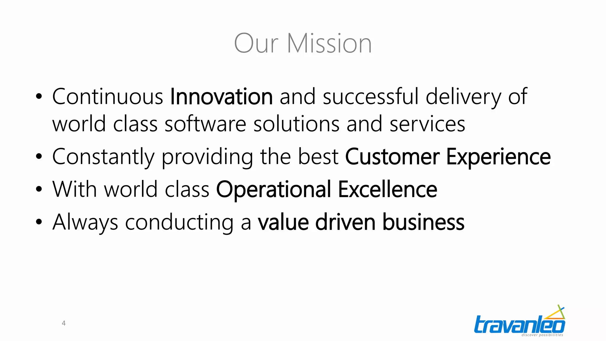 Our Mission
• Continuous Innovation and successful delivery of
world class software solutions and services
• Constantly providing the best Customer Experience
• With world class Operational Excellence
• Always conducting a value driven business
4
 