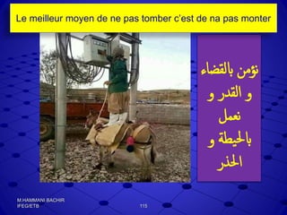 M.HAMMANI BACHIR
IFEG/ETB 115
‫ابلقض‬ ‫نؤمن‬‫اء‬
‫و‬ ‫القدر‬ ‫و‬
‫نعمل‬
‫و‬ ‫يطة‬‫حل‬‫اب‬
‫احلذر‬
Le meilleur moyen de ne pas tomber c’est de na pas monter
 