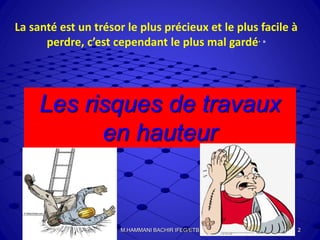 Les risques de travaux
en hauteur
La santé est un trésor le plus précieux et le plus facile à
perdre, c’est cependant le plus mal gardé. »
2M.HAMMANI BACHIR IFEG/ETB
 