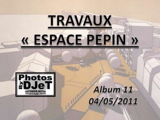 TRAVAUX« ESPACE PEPIN »,[object Object],Album11,[object Object],04/05/2011,[object Object]